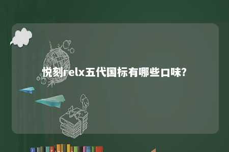 悦刻relx五代国标有哪些口味？ 